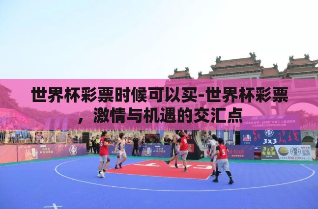 世界杯彩票时候可以买-世界杯彩票，激情与机遇的交汇点