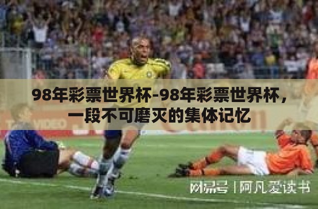 98年彩票世界杯-98年彩票世界杯，一段不可磨灭的集体记忆