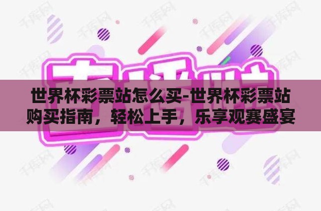 世界杯彩票站怎么买-世界杯彩票站购买指南，轻松上手，乐享观赛盛宴