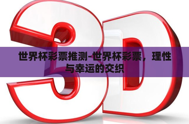 世界杯彩票推测-世界杯彩票，理性与幸运的交织