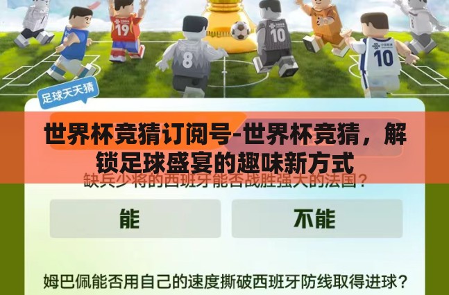 世界杯竞猜订阅号-世界杯竞猜，解锁足球盛宴的趣味新方式