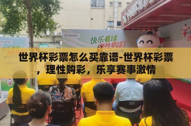 世界杯彩票怎么买靠谱-世界杯彩票，理性购彩，乐享赛事激情