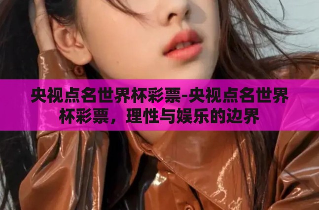 央视点名世界杯彩票-央视点名世界杯彩票，理性与娱乐的边界