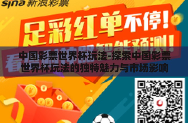 中国彩票世界杯玩法-探索中国彩票世界杯玩法的独特魅力与市场影响