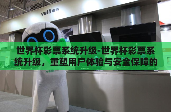世界杯彩票系统升级-世界杯彩票系统升级，重塑用户体验与安全保障的革新之旅