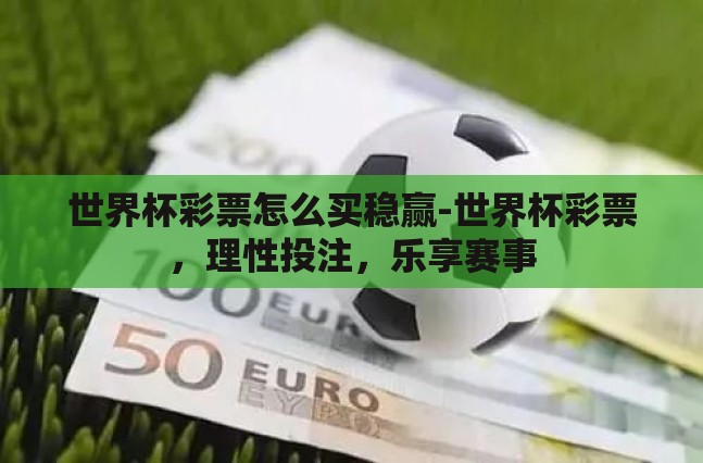世界杯彩票怎么买稳赢-世界杯彩票，理性投注，乐享赛事