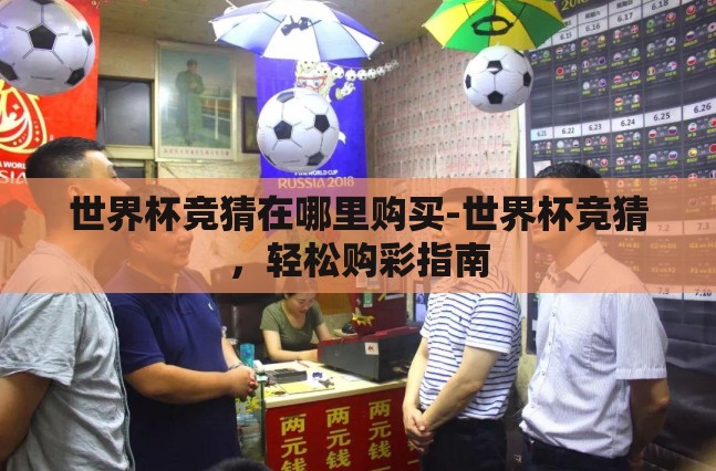 世界杯竞猜在哪里购买-世界杯竞猜，轻松购彩指南