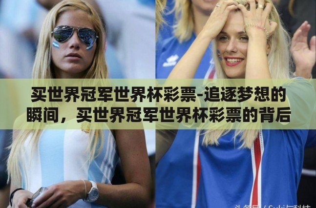 买世界冠军世界杯彩票-追逐梦想的瞬间，买世界冠军世界杯彩票的背后故事