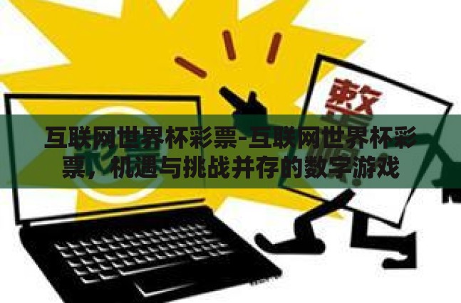 互联网世界杯彩票-互联网世界杯彩票,机遇与挑战并存的数字游戏 互联网世界杯彩票-互联网世界杯彩票,机遇与挑战并存的数字游戏