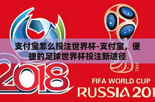 支付宝怎么投注世界杯-支付宝,便捷的足球世界杯投注新途径 支付宝怎么投注世界杯-支付宝,便捷的足球世界杯投注新途径