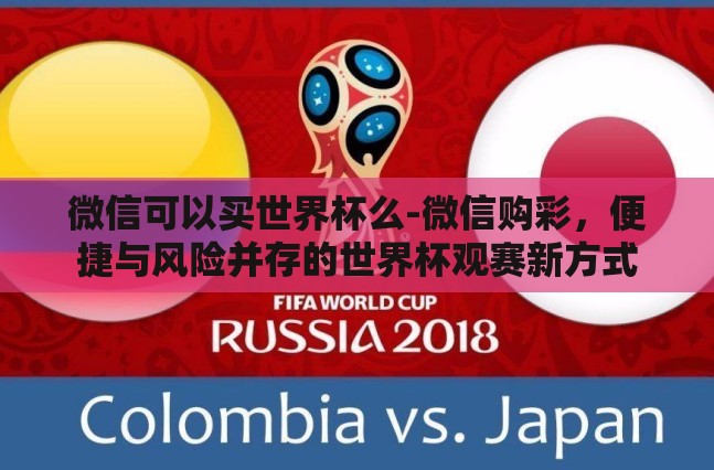 微信可以买世界杯么-微信购彩,便捷与风险并存的世界杯观赛新方式 微信可以买世界杯么-微信购彩,便捷与风险并存的世界杯观赛新方式