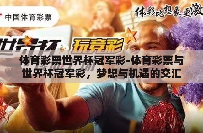体育彩票世界杯冠军彩-体育彩票与世界杯冠军彩,梦想与机遇的交汇 体育彩票世界杯冠军彩-体育彩票与世界杯冠军彩,梦想与机遇的交汇