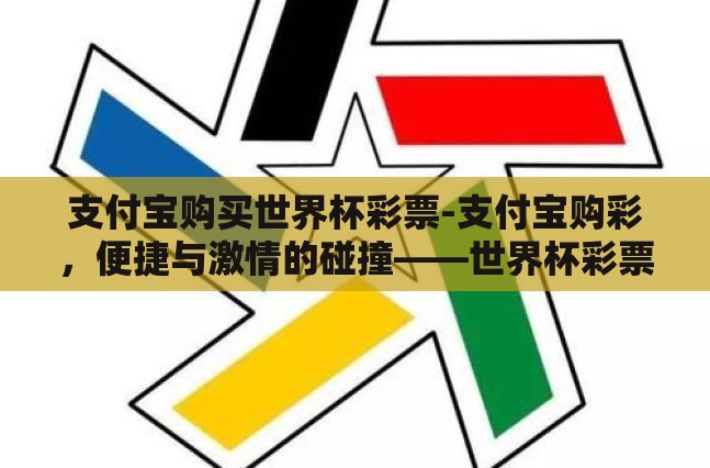 支付宝购买世界杯彩票-支付宝购彩,便捷与激情的碰撞——世界杯彩票新体验 支付宝购买世界杯彩票-支付宝购彩,便捷与激情的碰撞——世界杯彩票新体验