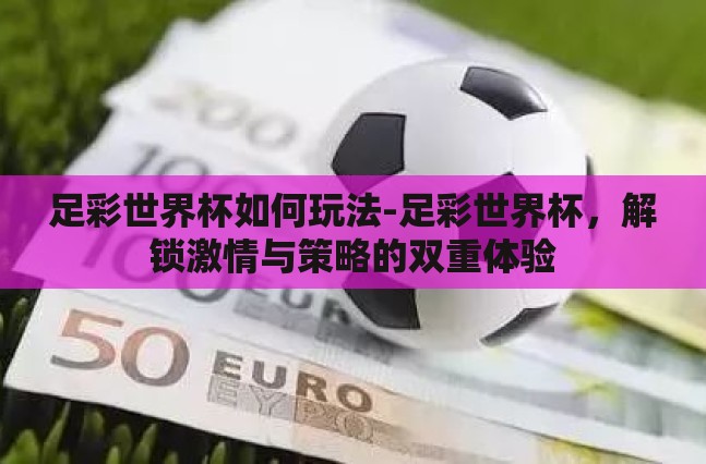 足彩世界杯如何玩法-足彩世界杯，解锁激情与策略的双重体验