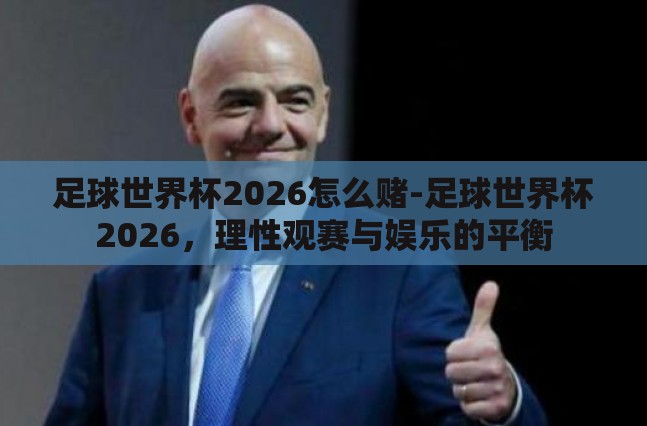 足球世界杯2026怎么赌-足球世界杯2026,理性观赛与娱乐的平衡 足球世界杯2026怎么赌-足球世界杯2026,理性观赛与娱乐的平衡